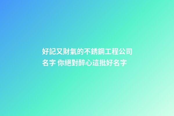 好記又財氣的不銹鋼工程公司名字 你絕對醉心這批好名字